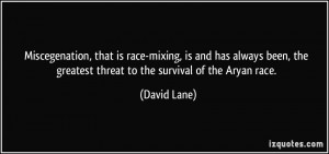 ... , the greatest threat to the survival of the Aryan race. - David Lane