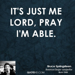 It's just me Lord, pray I'm able.