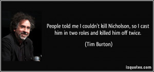 ... kill Nicholson, so I cast him in two roles and killed him off twice