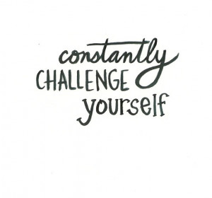 Constantly challenge yourself