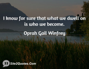 know for sure that what we dwell on is who we become.