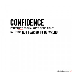 ... comes not from always being right but from not fearing to be wrong