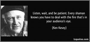 ... have to deal with the fire that's in your audience's eye. - Ken Kesey