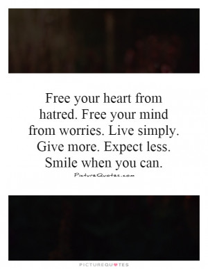Free your heart from hatred. Free your mind from worries. Live simply ...