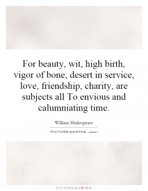 For beauty, wit, high birth, vigor of bone, desert in service, love ...