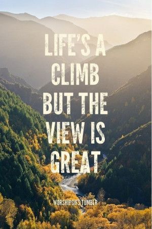 Lifes a climb but the view is great