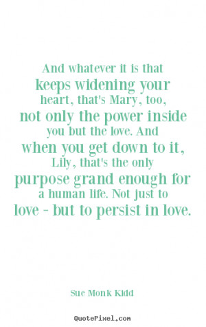 Quotes about life - And whatever it is that keeps widening your heart ...
