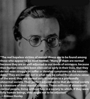 Aldous Huxley. So much is said about mental ilness these days. Yet ...