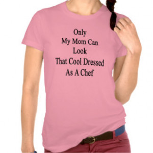 Only My Mom Can Look That Cool Dressed As A Chef T Shirt