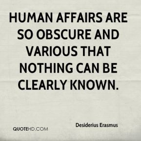 Human affairs are so obscure and various that nothing can be clearly ...