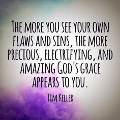 ... , electrifying, and amazing God's grace appears to you. ~ Tim Keller