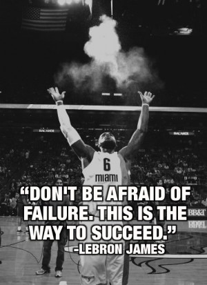 Don’t be afraid of failure. This is theway to succeed. ~LeBron James ...
