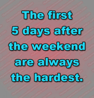 The first 5 days after the weekend are always the hardest.