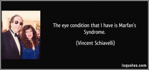 ... eye condition that I have is Marfan's Syndrome. - Vincent Schiavelli