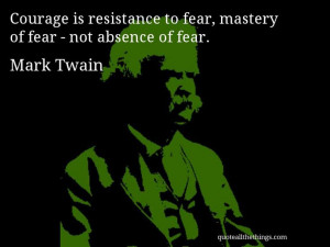 Mark Twain - quote -- Courage is resistance to fear, mastery of fear ...