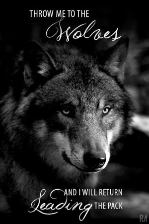 throw me to the wolves and i will return leading the pack. # ...