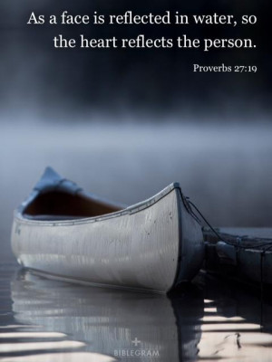 Proverbs 27:19 ~ As a face is reflected in water, so the heart ...