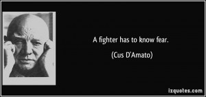 fighter has to know fear. - Cus D'Amato