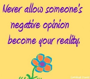 Never allow someone's negative opinion become your reality