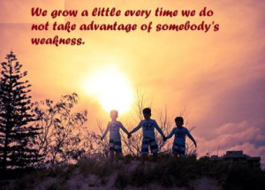 We grow a little every time we do not take advantage of somebody's ...
