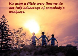 We grow a little every time we do not take advantage of somebody's ...