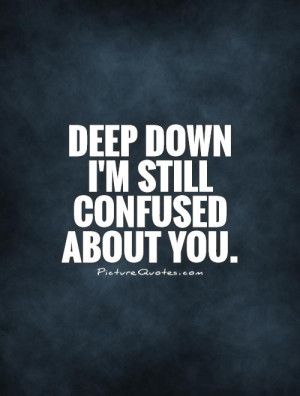 Down I'm Still Confused About You Quote | Picture Quotes & Sayings