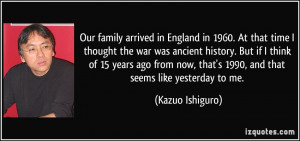 arrived in England in 1960. At that time I thought the war was ancient ...