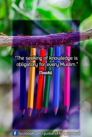 The seeking of knowledge is obligatory for every Muslim.” [ Tirmidhi ...