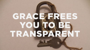 ... spite of our sin, frees us to be transparent with God and one another