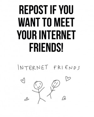 Repost if u wanna meet your internet friends!