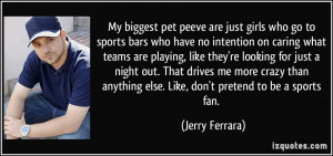... anything else. Like, don't pretend to be a sports fan. - Jerry Ferrara