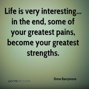 ... the end, some of your greatest pains, become your greatest strengths