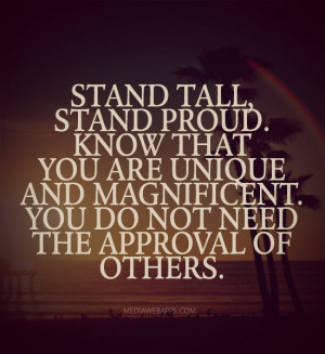 , stand proud. Know that you are unique and magnificent. You do not ...