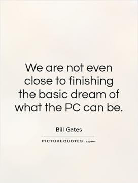 We are not even close to finishing the basic dream of what the PC can ...