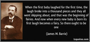 ... laugh becomes a fairy. So there ought to be one - James M. Barrie