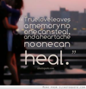 True love leaves a memory no one can steal, and a heartache no one can ...