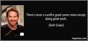 ... never a surefire good career move except doing good work. - Seth Green