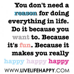 You don’t need a reason for doing everything in life. Do it because ...