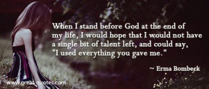 When I stand before God at the end of my life, I would hope that I ...