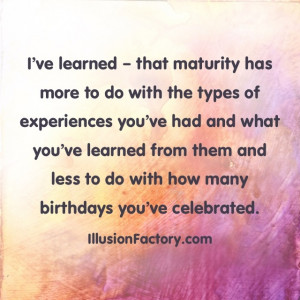 Great Quotes - I've Learned - that maturity has more to do with the ...