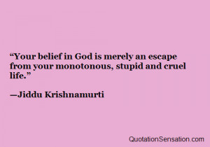 ... God is merely an escape from your monotonous, stupid and cruel life