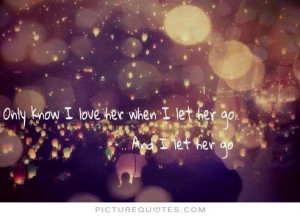 Only know you love her when you let her go. Picture Quote #2