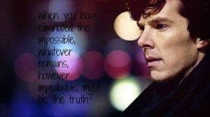 ... remains, however improbable must be the truth? -Sherlock Holmes Quote