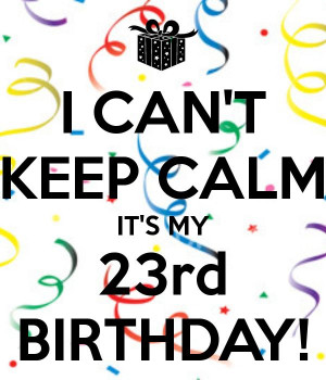 ... KEEP CALM IT'S MY 23rd BIRTHDAY! 23Rd Birthday Quotes, Birthday Fun