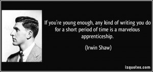 ... for a short period of time is a marvelous apprenticeship. - Irwin Shaw