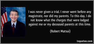 ... lodged against me or my deceased parents at this time. - Robert Matsui