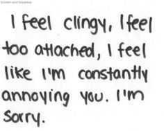 feel clingy, i feel too attached, i feel like i'm constantly ...