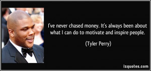 ... been about what I can do to motivate and inspire people. - Tyler Perry