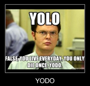 YOLO… oh you must mean “carpe diem.”