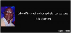 believe if I stay tall and run up high, I can see better. - Eric ...